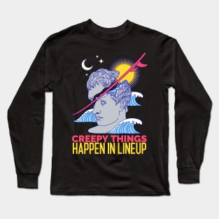 Creepy things happen in lineup Long Sleeve T-Shirt